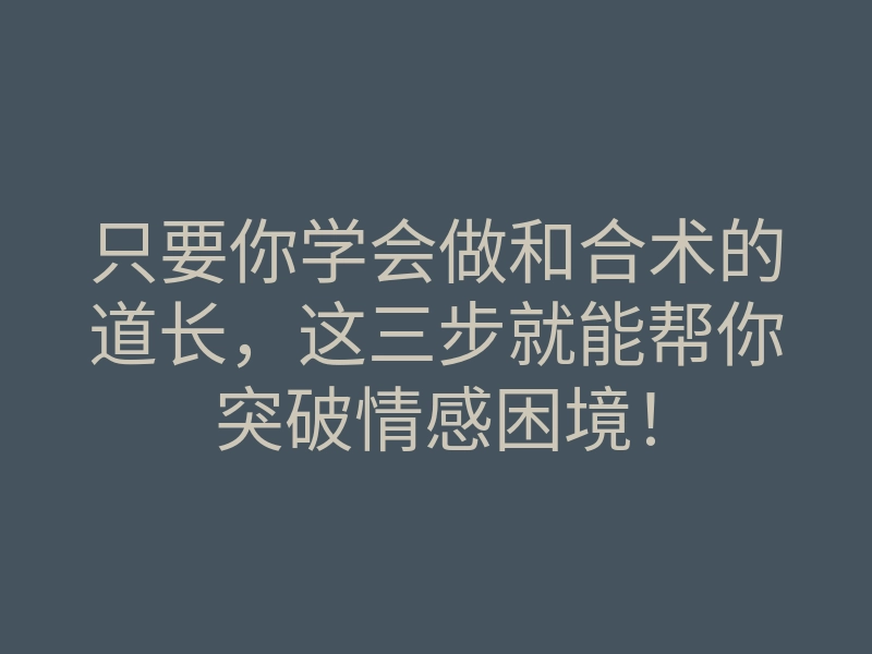 只要你学会做和合术的道长,这三步就能帮你突破情感困境!