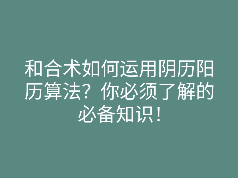 和合术如何运用阴历阳历算法?你必须了解的必备知识!