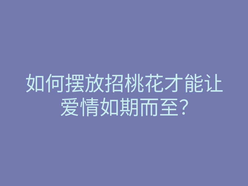 如何摆放招桃花才能让爱情如期而至?