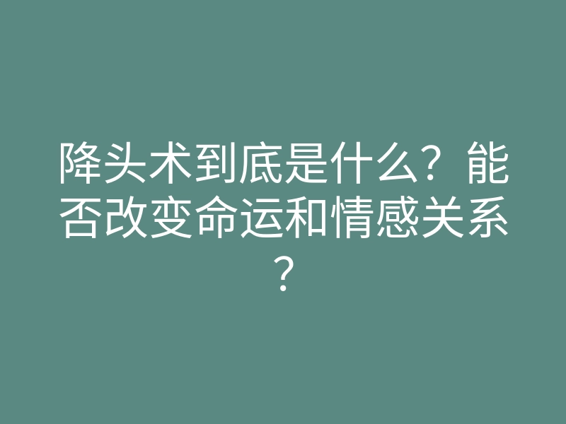 降头术到底是什么?能否改变命运和情感关系?