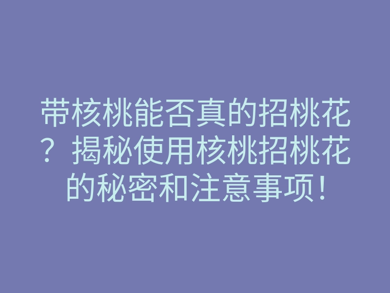 带核桃能否真的招桃花?揭秘使用核桃招桃花的秘密和注意事项!