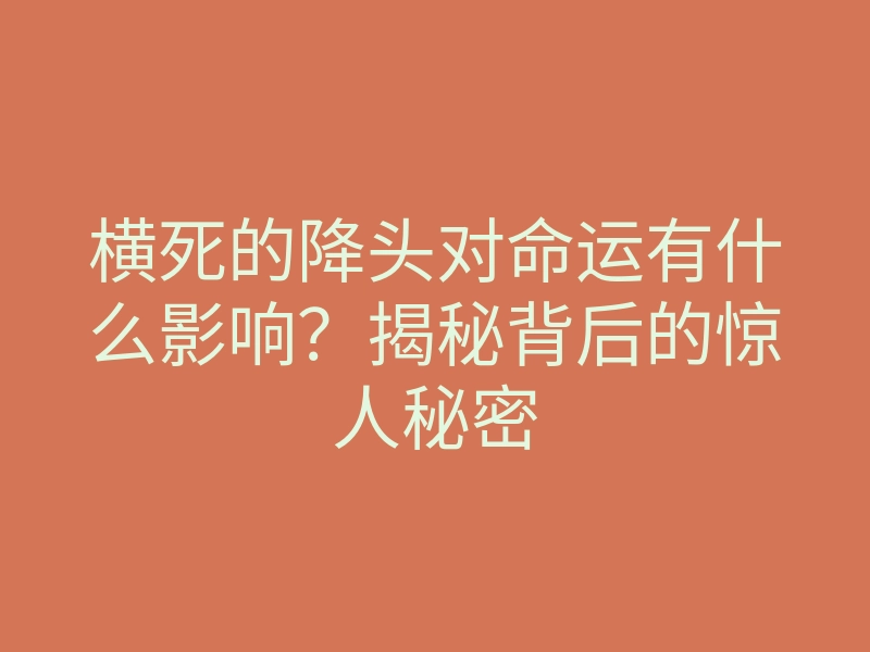 横死的降头对命运有什么影响?揭秘背后的惊人秘密