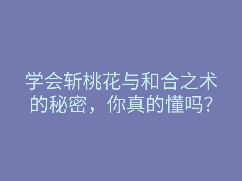 学会斩桃花与和合之术的秘密，你真的懂吗？