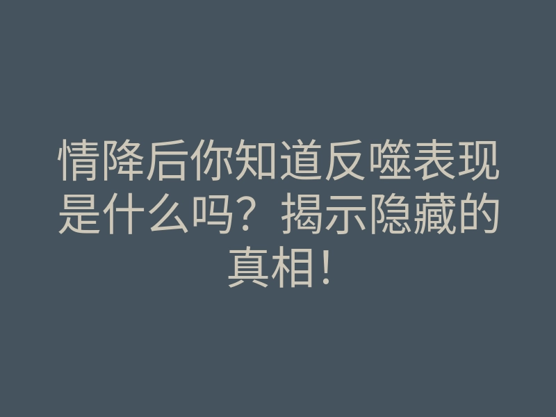 情降后你知道反噬表现是什么吗？揭示隐藏的真相！