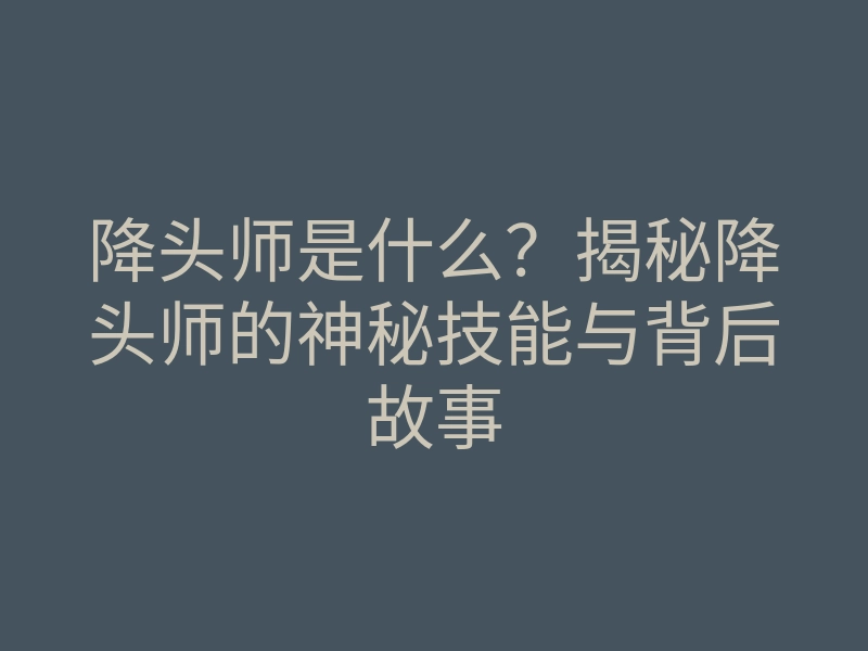 降头师是什么?揭秘降头师的神秘技能与背后故事