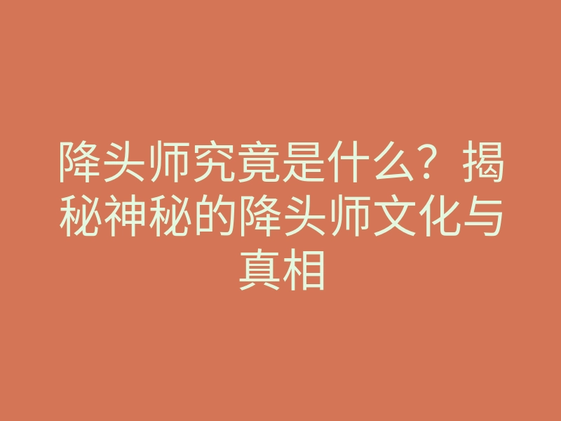 降头师究竟是什么?揭秘神秘的降头师文化与真相