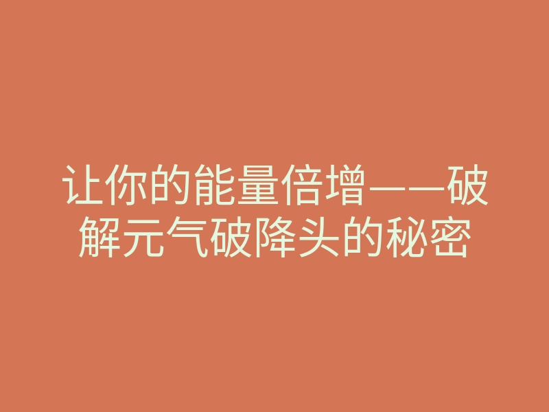 让你的能量倍增——破解元气破降头的秘密