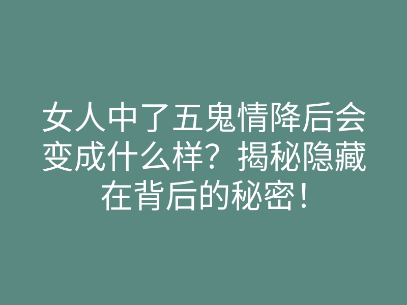 女人中了五鬼情降后会变成什么样?揭秘隐藏在背后的秘密!