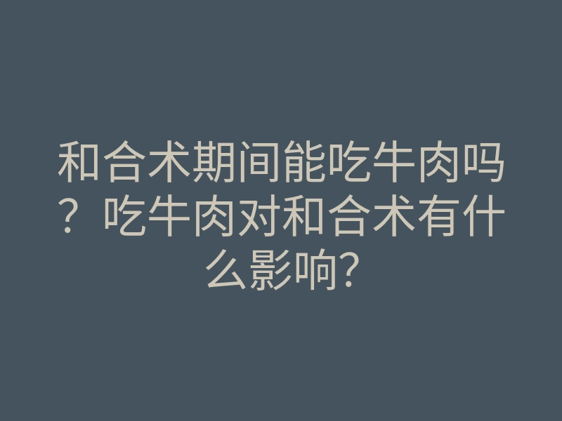和合术期间能吃牛肉吗?吃牛肉对和合术有什么影响?