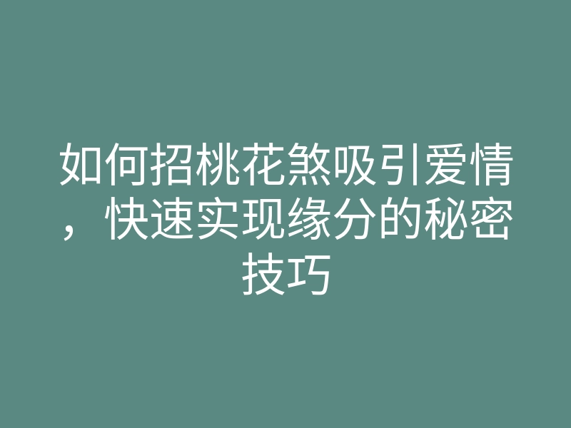 如何招桃花煞吸引爱情,快速实现缘分的秘密技巧