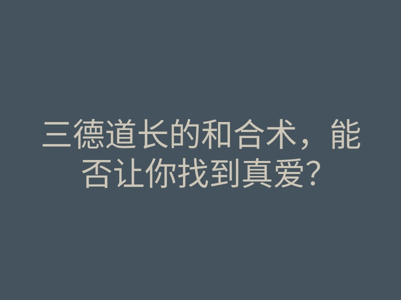 三德道长的和合术,能否让你找到真爱?