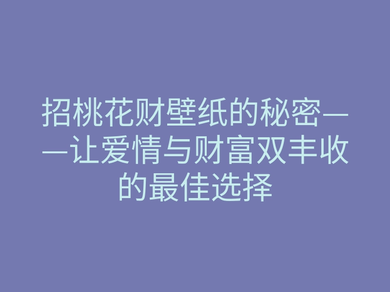 招桃花财壁纸的秘密——让爱情与财富双丰收的最佳选择
