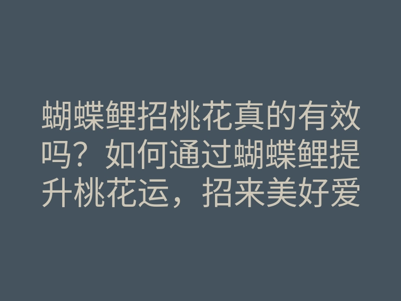 蝴蝶鲤招桃花真的有效吗?如何通过蝴蝶鲤提升桃花运,招来美好爱情