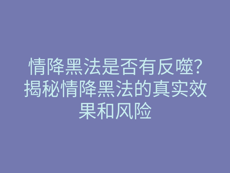 情降黑法是否有反噬？揭秘情降黑法的真实效果和风险
