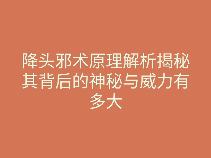 降头邪术原理解析揭秘其背后的神秘与威力有多大