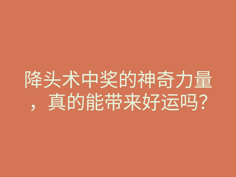 降头术中奖的神奇力量,真的能带来好运吗?