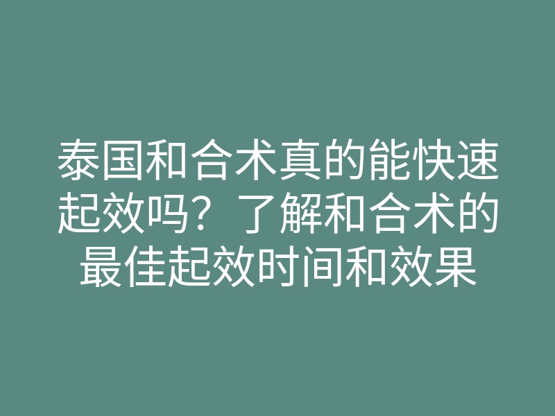 泰国和合术真的能快速起效吗?了解和合术的最佳起效时间和效果