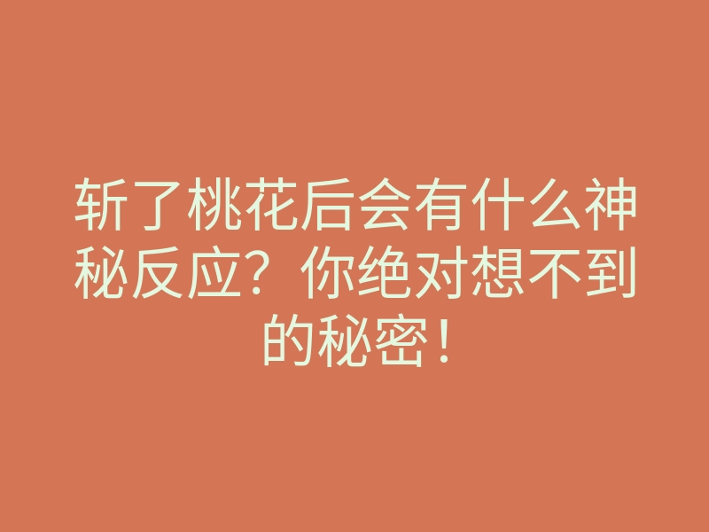 斩了桃花后会有什么神秘反应?你绝对想不到的秘密!
