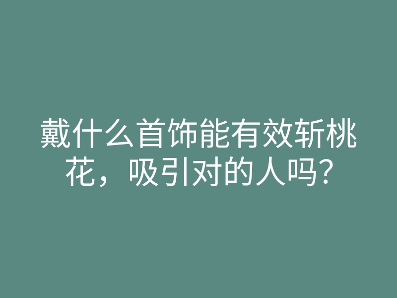 戴什么首饰能有效斩桃花,吸引对的人吗?