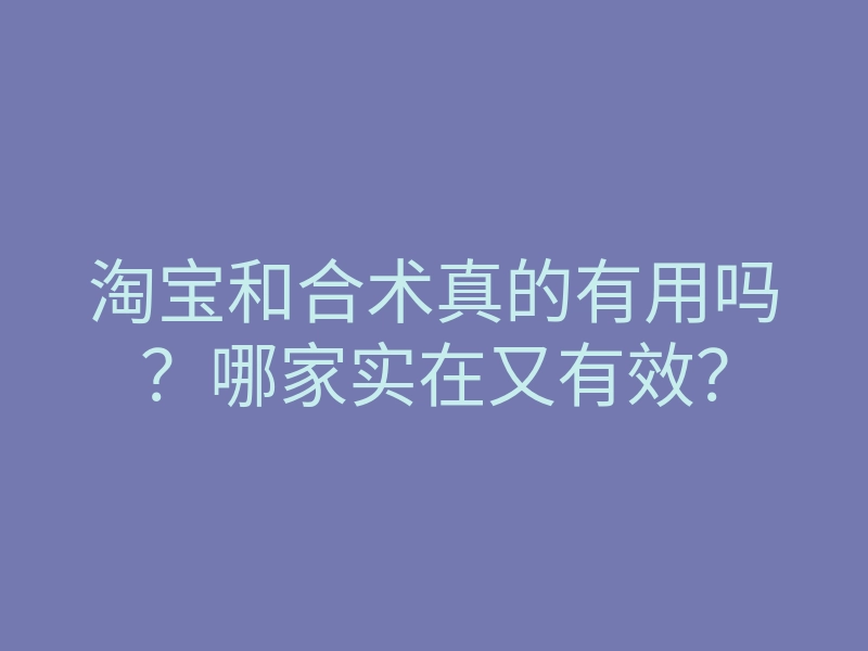 淘宝和合术真的有用吗?哪家实在又有效?