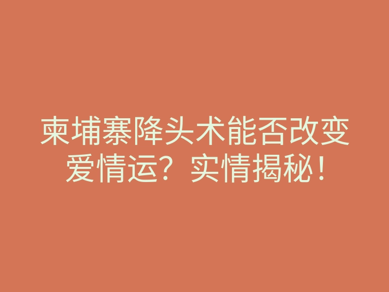 柬埔寨降头术能否改变爱情运?实情揭秘!