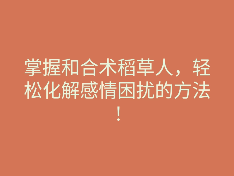 掌握和合术稻草人,轻松化解感情困扰的方法!