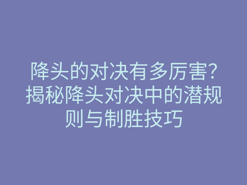 降头的对决有多厉害?揭秘降头对决中的潜规则与制胜技巧