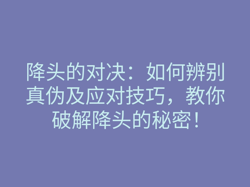 降头的对决：如何辨别真伪及应对技巧，教你破解降头的秘密！