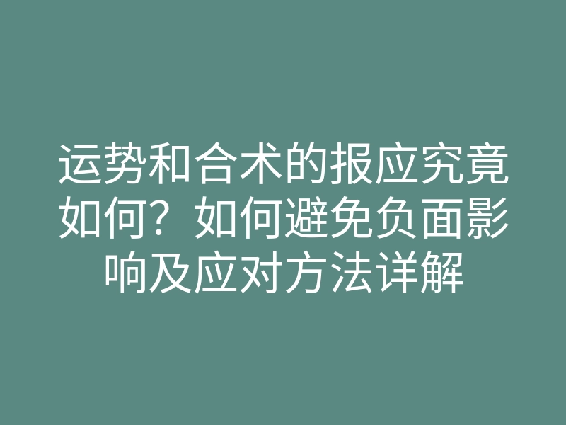 运势和合术的报应究竟如何？如何避免负面影响及应对方法详解