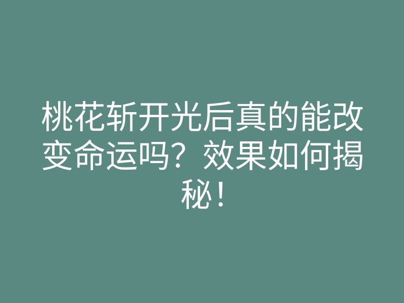 桃花斩开光后真的能改变命运吗？效果如何揭秘！