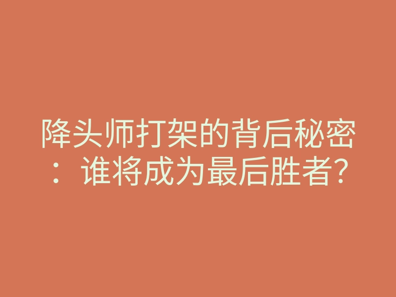 降头师打架的背后秘密:谁将成为最后胜者?