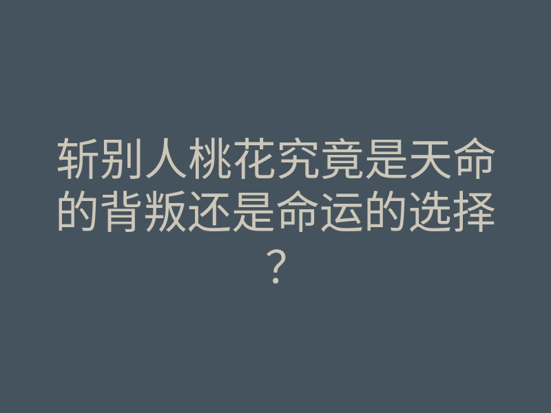 斩别人桃花究竟是天命的背叛还是命运的选择?
