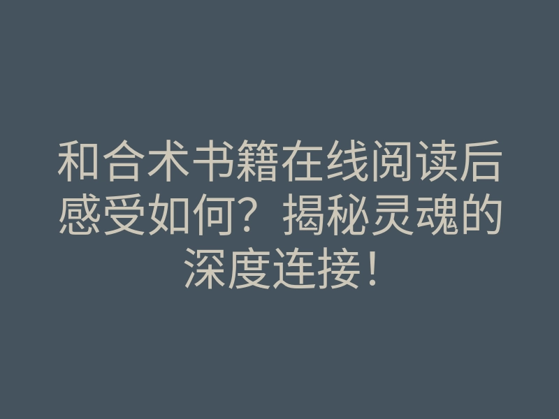 和合术书籍在线阅读后感受如何？揭秘灵魂的深度连接！