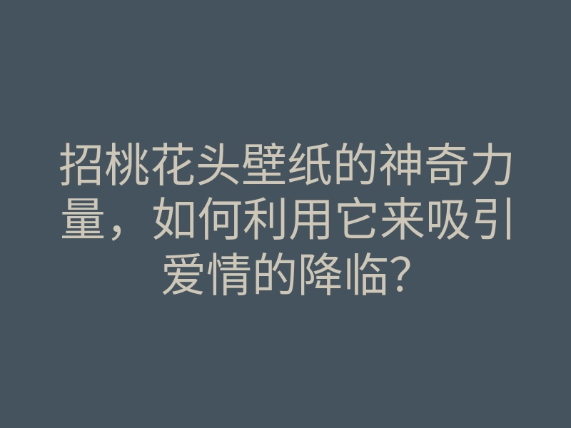 招桃花头壁纸的神奇力量,如何利用它来吸引爱情的降临?