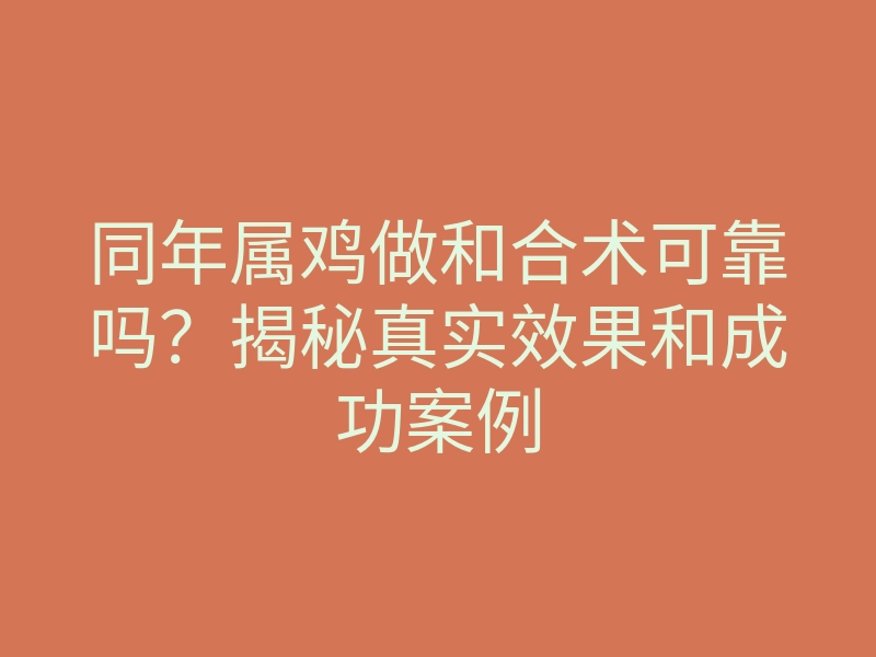 同年属鸡做和合术可靠吗？揭秘真实效果和成功案例