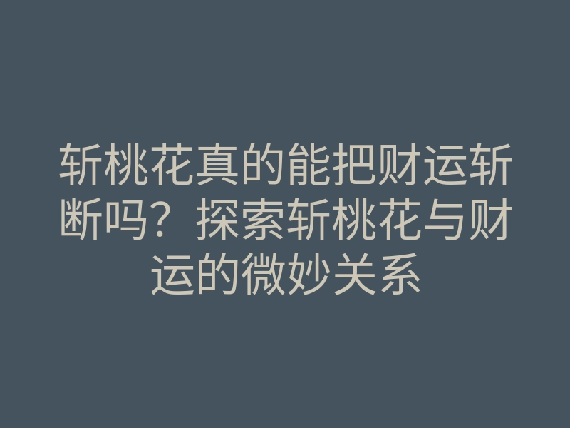 斩桃花真的能把财运斩断吗?探索斩桃花与财运的微妙关系