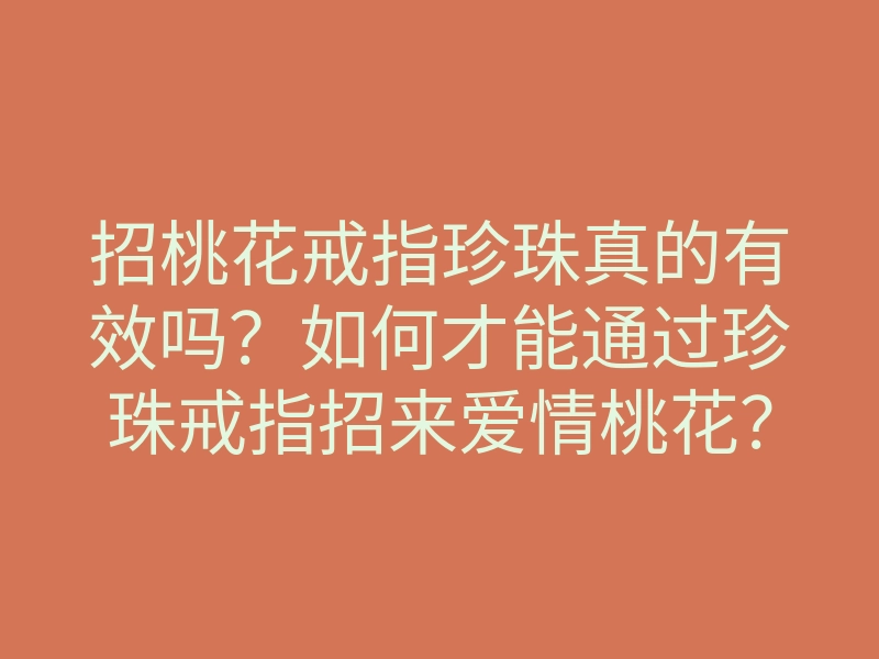招桃花戒指珍珠真的有效吗?如何才能通过珍珠戒指招来爱情桃花?