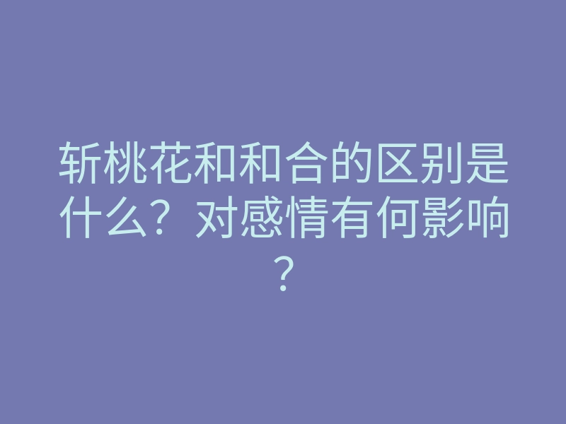 斩桃花和和合的区别是什么?对感情有何影响?