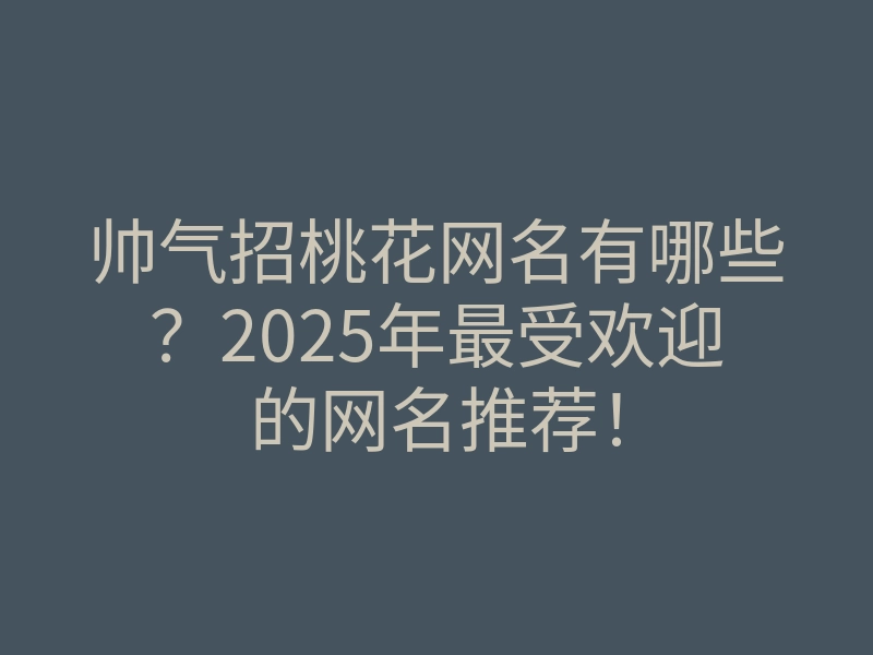 帅气招桃花网名有哪些?2025年最受欢迎的网名推荐!