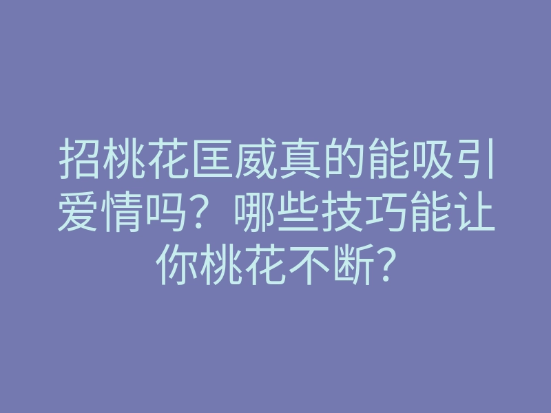 招桃花匡威真的能吸引爱情吗?哪些技巧能让你桃花不断?