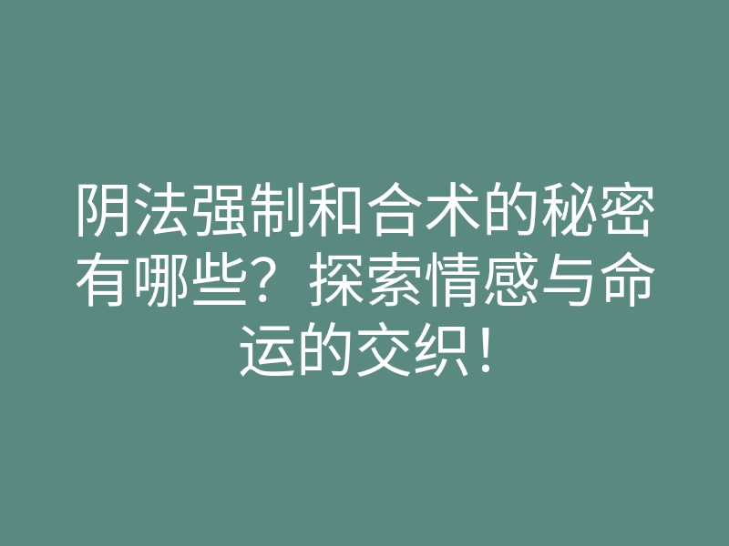 阴法强制和合术的秘密有哪些?探索情感与命运的交织!