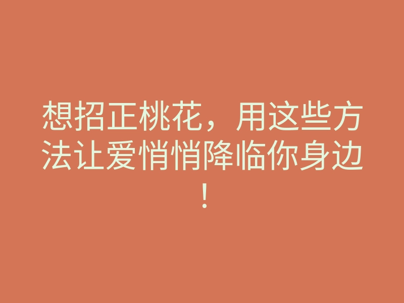 想招正桃花，用这些方法让爱悄悄降临你身边！