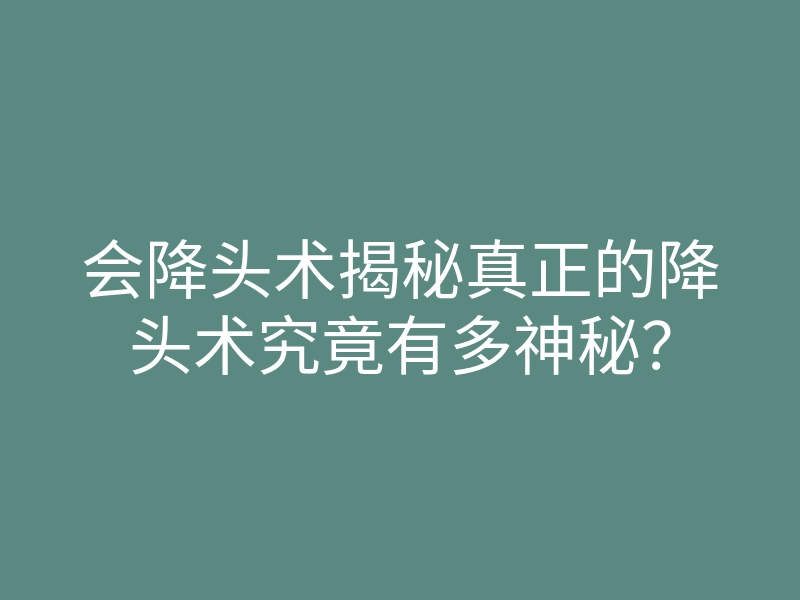 会降头术揭秘真正的降头术究竟有多神秘?
