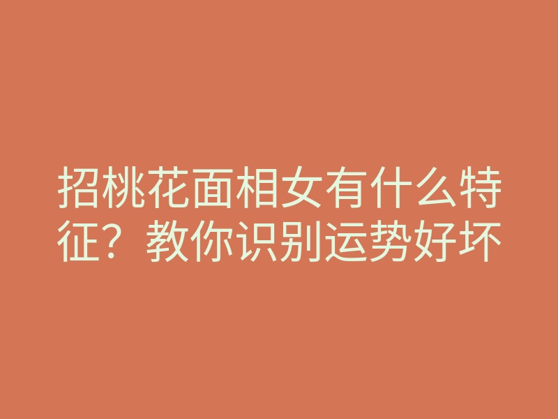 招桃花面相女有什么特征?教你识别运势好坏