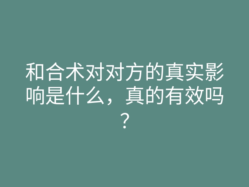 和合术对对方的真实影响是什么,真的有效吗?