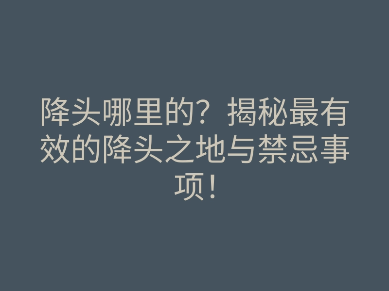降头哪里的?揭秘最有效的降头之地与禁忌事项!