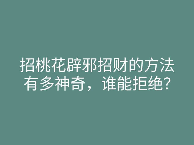 招桃花辟邪招财的方法有多神奇,谁能拒绝?