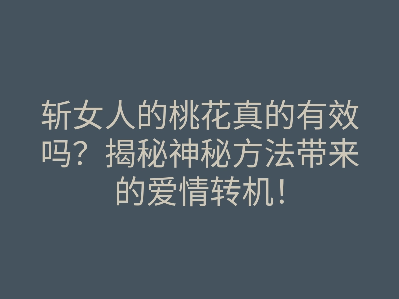 斩女人的桃花真的有效吗?揭秘神秘方法带来的爱情转机!