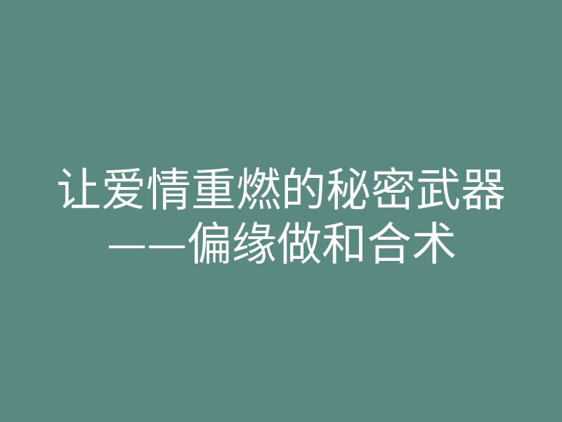 让爱情重燃的秘密武器——偏缘做和合术