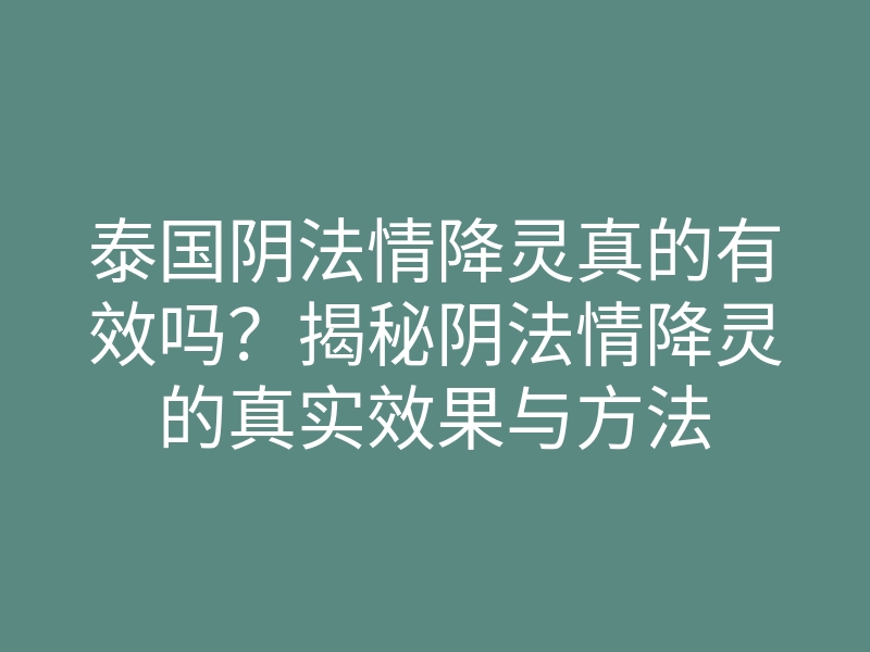 泰国阴法情降灵真的有效吗?揭秘阴法情降灵的真实效果与方法